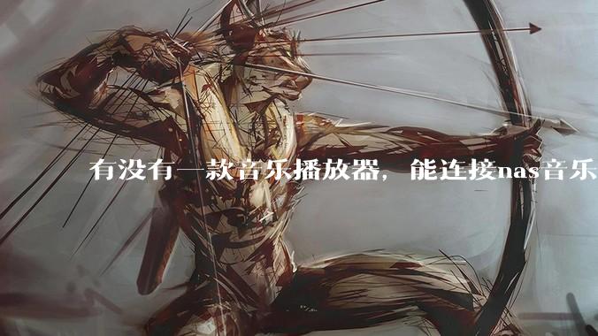 有没有一款音乐播放器，能连接nas音乐，创建音乐库，自动匹配歌词封面等等？类似infuse的概念呢？